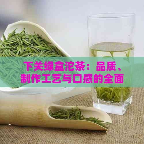 下关绿盒沱茶：品质、制作工艺与口感的全面解析