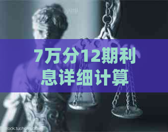 7万分12期利息详细计算方法与明细解析，帮助您全面了解还款成本