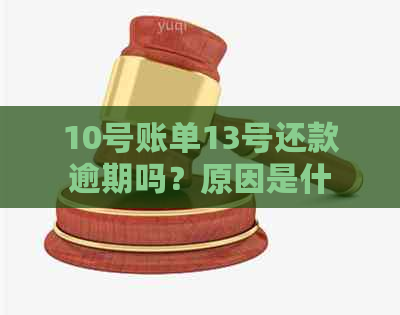 10号账单13号还款逾期吗？原因是什么？