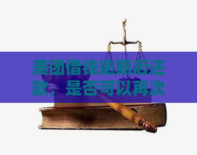 美团借钱逾期后还款，是否可以再次借款以及相关注意事项