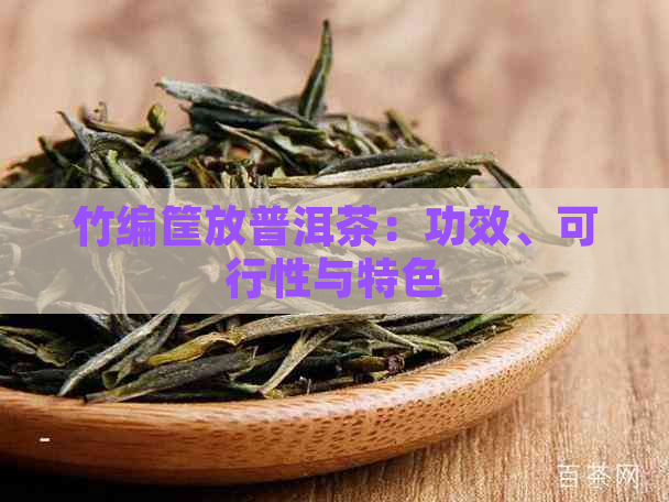 竹编筐放普洱茶：功效、可行性与特色