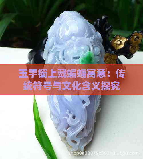 玉手镯上戴蝙蝠寓意：传统符号与文化含义探究