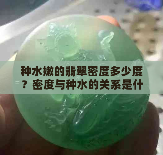 种水嫩的翡翠密度多少度？密度与种水的关系是什么？