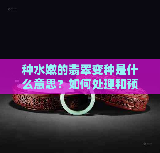 种水嫩的翡翠变种是什么意思？如何处理和预防？