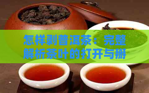 怎样剥普洱茶：完整解析茶叶的打开与掰下