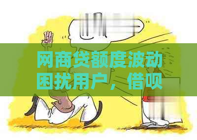 网商贷额度波动困扰用户，借呗额度消失如何应对？探究解决方案与影响因素