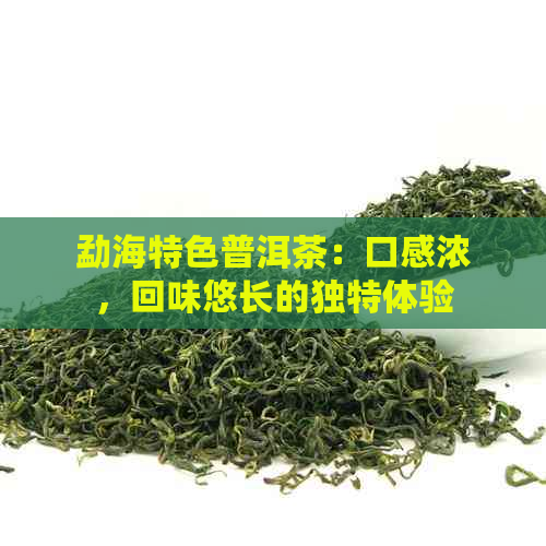 勐海特色普洱茶：口感浓，回味悠长的独特体验