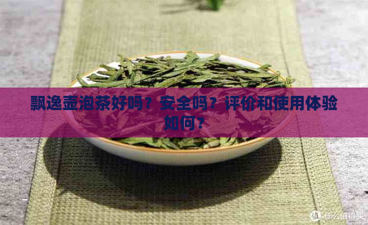 飘逸壶泡茶好吗？安全吗？评价和使用体验如何？