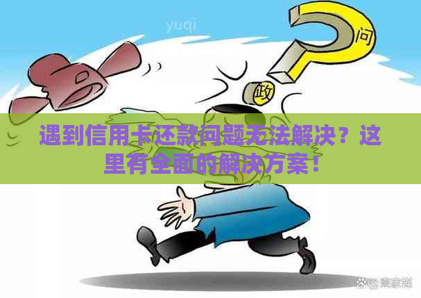 遇到信用卡还款问题无法解决？这里有全面的解决方案！