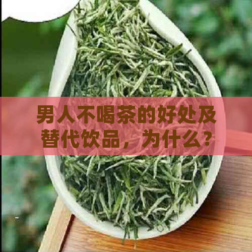 男人不喝茶的好处及替代饮品，为什么？