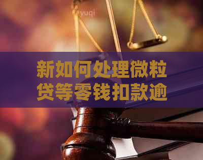 新如何处理微粒贷等零钱扣款逾期问题？了解这些解决方案！