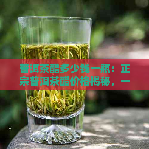 普洱茶醋多少钱一瓶：正宗普洱茶醋价格揭秘，一盒多少元？