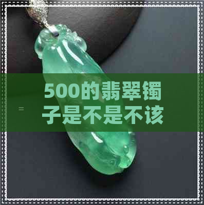 500的翡翠镯子是不是不该买