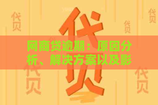 网商贷逾期：原因分析、解决方案以及影响