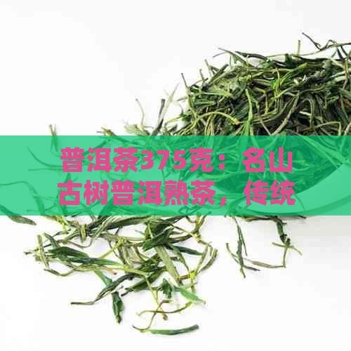 普洱茶375克：名山古树普洱熟茶，传统工艺精心制作，醇厚回，品茗享受