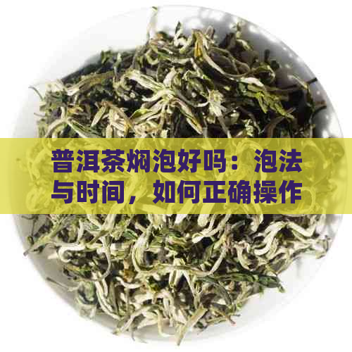 普洱茶焖泡好吗：泡法与时间，如何正确操作，注意事项及适宜饮用人群。