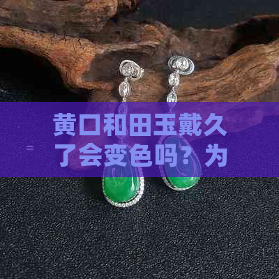 黄口和田玉戴久了会变色吗？为什么？