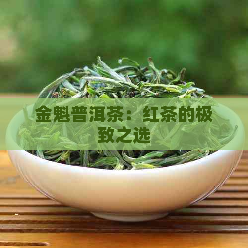 金魁普洱茶：红茶的极致之选