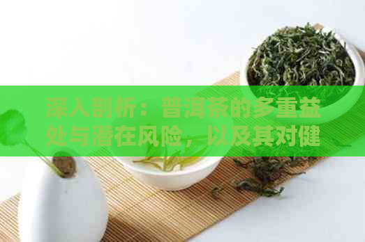 深入剖析：普洱茶的多重益处与潜在风险，以及其对健的影响