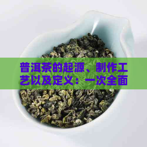 普洱茶的起源、制作工艺以及定义：一次全面的解读