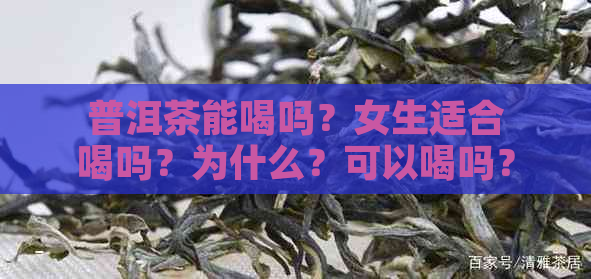 普洱茶能喝吗？女生适合喝吗？为什么？可以喝吗？节喝好吗？