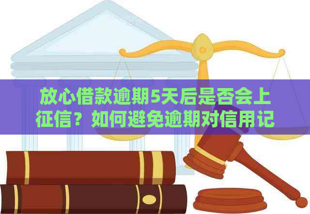 放心借款逾期5天后是否会上？如何避免逾期对信用记录造成的影响？