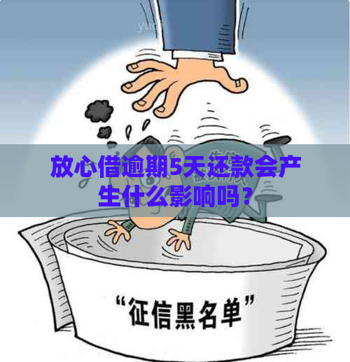 放心借逾期5天还款会产生什么影响吗？