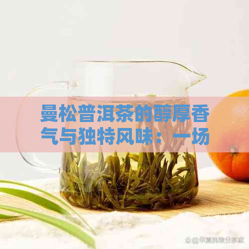 曼松普洱茶的醇厚香气与独特风味：一场味觉宴