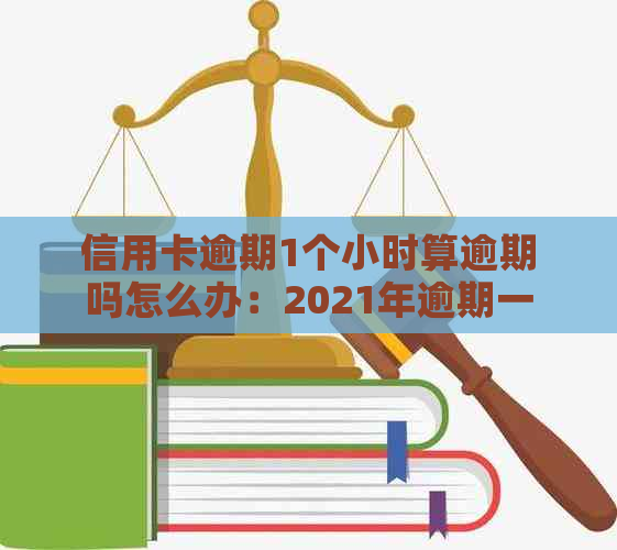 信用卡逾期1个小时算逾期吗怎么办：2021年逾期一天全攻略