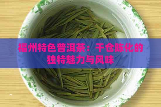 福州特色普洱茶：干仓陈化的独特魅力与风味