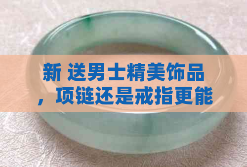 新 送男士精美饰品，项链还是戒指更能表达爱意？