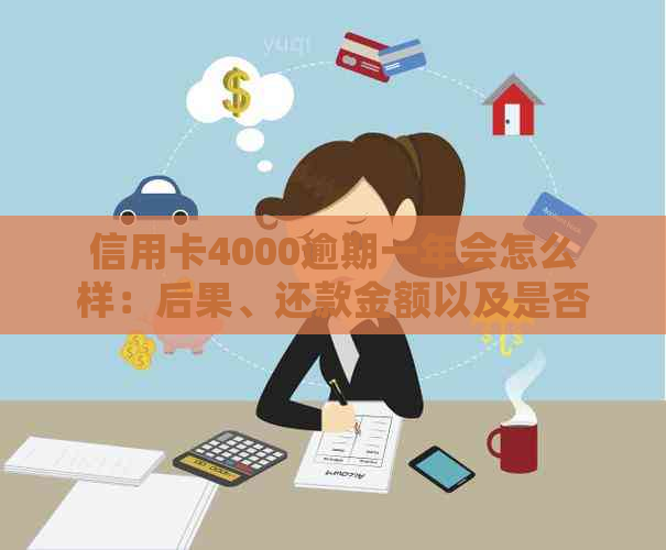 信用卡4000逾期一年会怎么样：后果、还款金额以及是否坐牢。