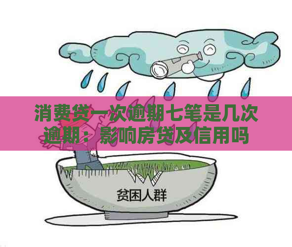 消费贷一次逾期七笔是几次逾期：影响房贷及信用吗？