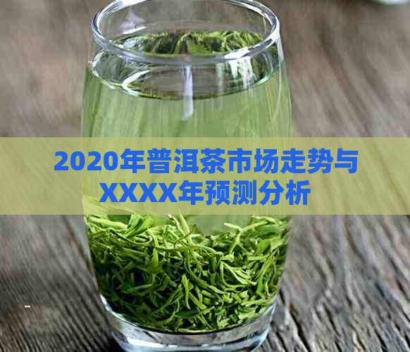 2020年普洱茶市场走势与XXXX年预测分析