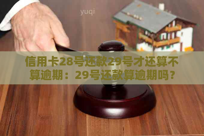 信用卡28号还款29号才还算不算逾期：29号还款算逾期吗？