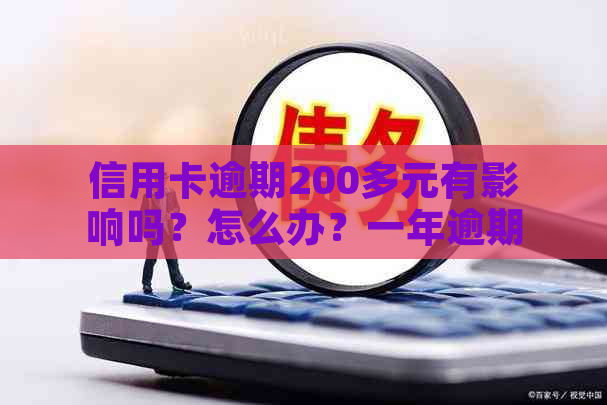 信用卡逾期200多元有影响吗？怎么办？一年逾期需要还多少？