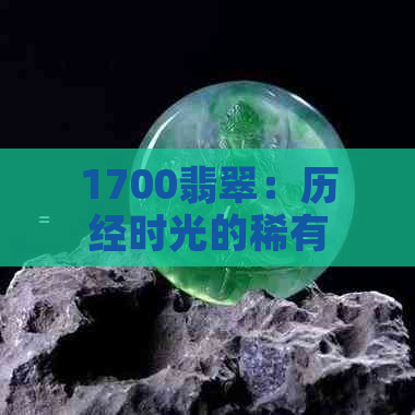 1700翡翠：历经时光的稀有之美与传承故事