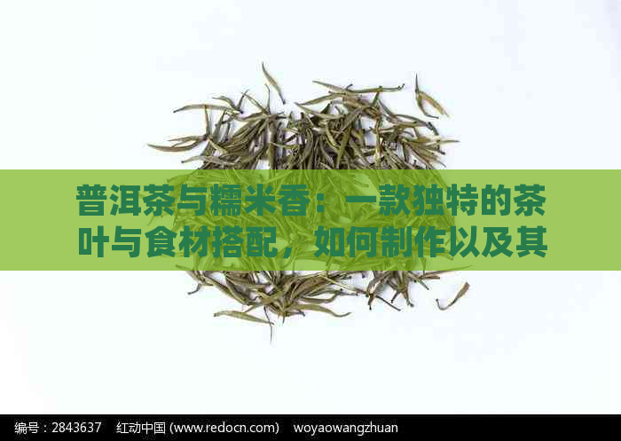 普洱茶与糯米香：一款独特的茶叶与食材搭配，如何制作以及其健益处详解