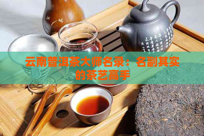 云南普洱茶大师名录：名副其实的茶艺高手