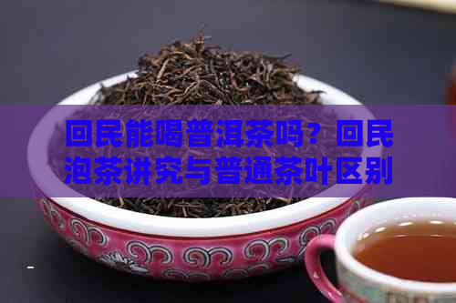      能喝普洱茶吗？     泡茶讲究与普通茶叶区别探讨