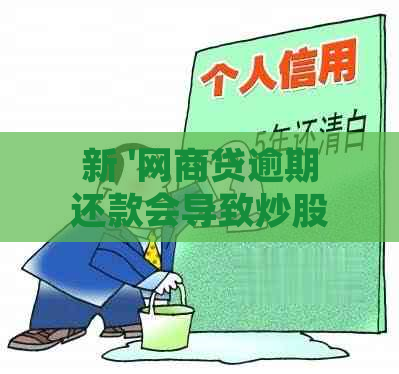 新 '网商贷逾期还款会导致炒股失败吗？'