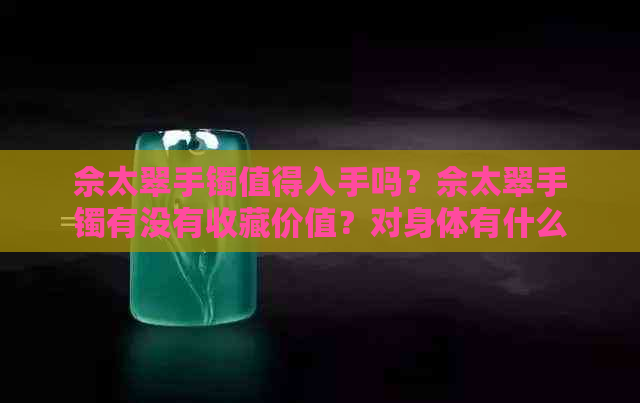 佘太翠手镯值得入手吗？佘太翠手镯有没有收藏价值？对身体有什么好处？