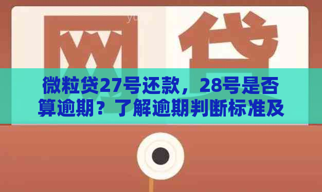 微粒贷27号还款，28号是否算逾期？了解逾期判断标准及宽限期详情