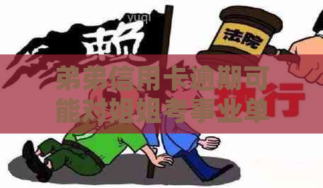 弟弟信用卡逾期可能对姐姐考事业单位的影响及其解决方法全面解析