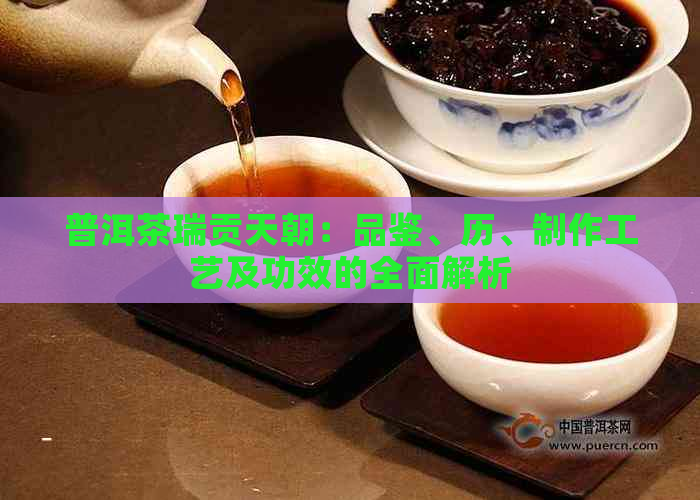 普洱茶瑞贡天朝：品鉴、历、制作工艺及功效的全面解析