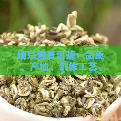 瑞京芳普洱茶：品质、产地、制作工艺、功效与泡法全方位解析