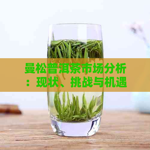 曼松普洱茶市场分析：现状、挑战与机遇