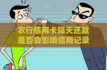 农行信用卡隔天还款是否会影响信用记录及评分？如何避免不良影响？