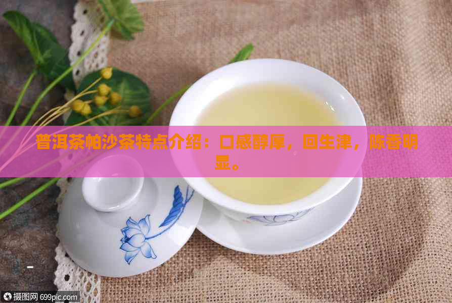 普洱茶帕沙茶特点介绍：口感醇厚，回生津，陈香明显。