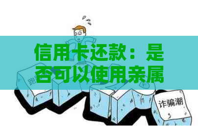 信用卡还款：是否可以使用亲属的银行卡进行操作？还有哪些其他还款方式？